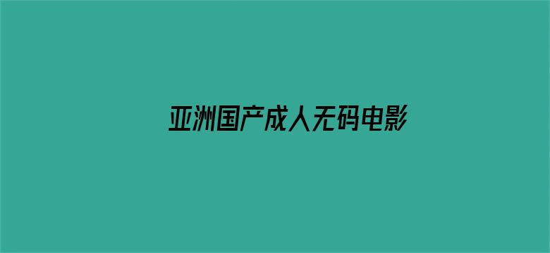 >亚洲国产成人无码电影横幅海报图